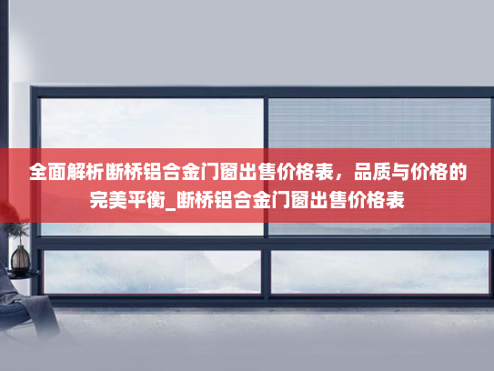 全面解析断桥铝合金门窗出售价格表，品质与价格的完美平衡_断桥铝合金门窗出售价格表