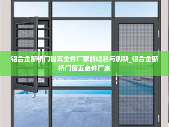 铝合金断桥门窗五金件厂家的崛起与创新_铝合金断桥门窗五金件厂家