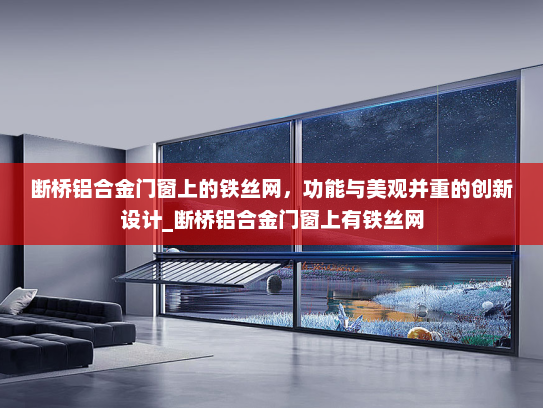 断桥铝合金门窗上的铁丝网，功能与美观并重的创新设计_断桥铝合金门窗上有铁丝网