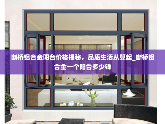 断桥铝合金阳台价格揭秘，品质生活从算起_断桥铝合金一个阳台多少钱