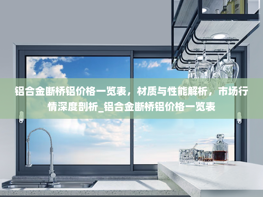 铝合金断桥铝价格一览表,材质与性能解析,市场行情深度剖析_铝合金断桥铝价格一览表 铝合金断桥铝价格一览表,材质与性能解析,市场行情深度剖析_铝合金断桥铝价格一览表