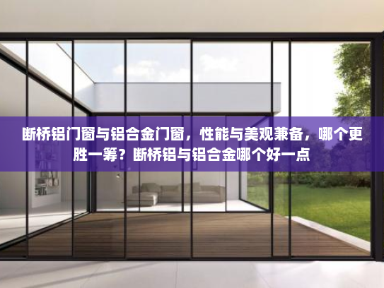 断桥铝门窗与铝合金门窗，性能与美观兼备，哪个更胜一筹？断桥铝与铝合金哪个好一点