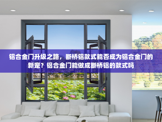 铝合金门升级之路，断桥铝款式能否成为铝合金门的新宠？铝合金门能做成断桥铝的款式吗
