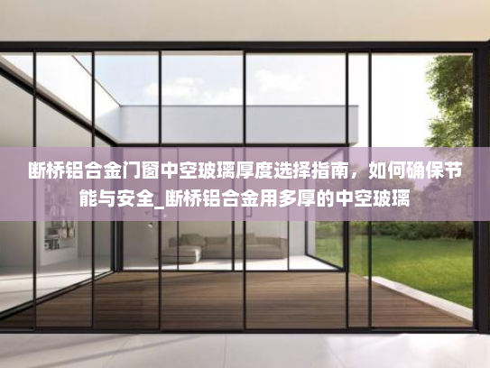断桥铝合金门窗中空玻璃厚度选择指南，如何确保节能与安全_断桥铝合金用多厚的中空玻璃