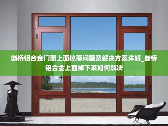 断桥铝合金门窗上面掉落问题及解决方案详解_断桥铝合金上面掉下来如何解决
