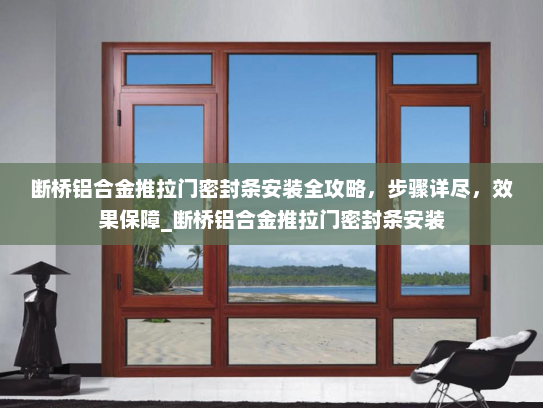 断桥铝合金推拉门密封条安装全攻略，步骤详尽，效果保障_断桥铝合金推拉门密封条安装