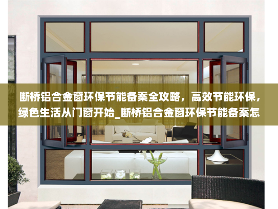 断桥铝合金窗环保节能备案全攻略，高效节能环保，绿色生活从门窗开始_断桥铝合金窗环保节能备案怎么做