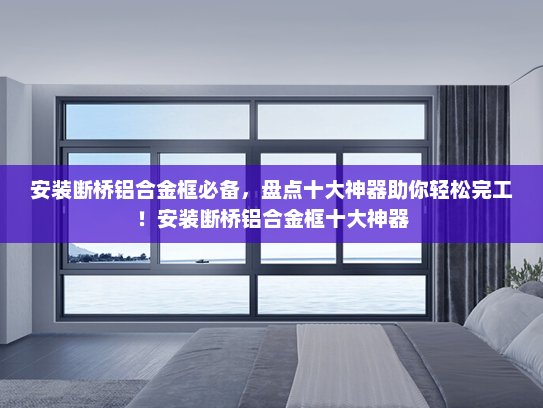 安装断桥铝合金框必备，盘点十大神器助你轻松完工！安装断桥铝合金框十大神器