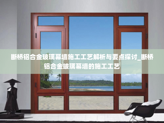 断桥铝合金玻璃幕墙施工工艺解析与要点探讨_断桥铝合金玻璃幕墙的施工工艺