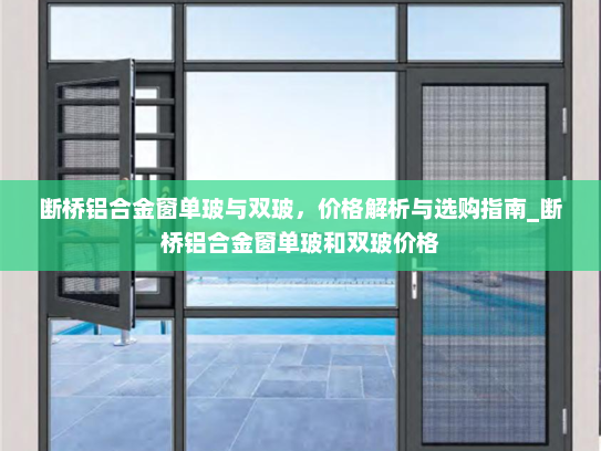 断桥铝合金窗单玻与双玻，价格解析与选购指南_断桥铝合金窗单玻和双玻价格