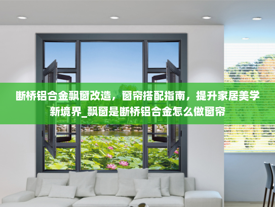 断桥铝合金飘窗改造，窗帘搭配指南，提升家居美学新境界_飘窗是断桥铝合金怎么做窗帘