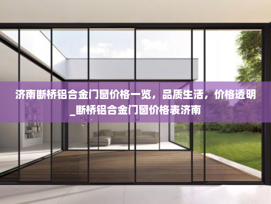 济南断桥铝合金门窗价格一览，品质生活，价格透明_断桥铝合金门窗价格表济南
