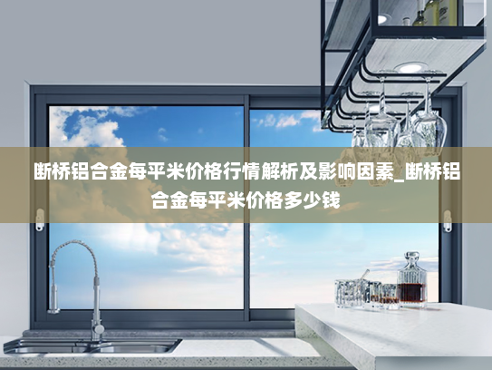 断桥铝合金每平米价格行情解析及影响因素_断桥铝合金每平米价格多少钱