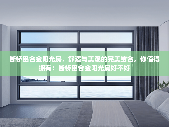 断桥铝合金阳光房，舒适与美观的完美结合，你值得拥有！断桥铝合金阳光房好不好