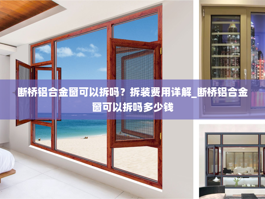 断桥铝合金窗可以拆吗？拆装费用详解_断桥铝合金窗可以拆吗多少钱