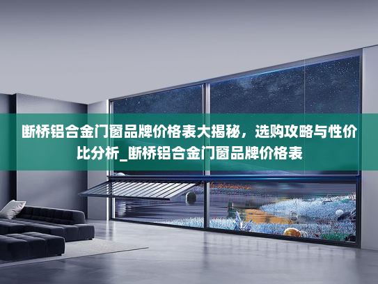断桥铝合金门窗品牌价格表大揭秘，选购攻略与性价比分析_断桥铝合金门窗品牌价格表
