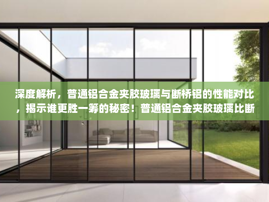 深度解析，普通铝合金夹胶玻璃与断桥铝的性能对比，揭示谁更胜一筹的秘密！普通铝合金夹胶玻璃比断桥铝好
