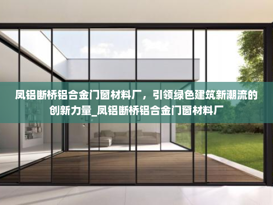 凤铝断桥铝合金门窗材料厂，引领绿色建筑新潮流的创新力量_凤铝断桥铝合金门窗材料厂
