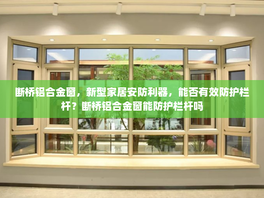 断桥铝合金窗，新型家居安防利器，能否有效防护栏杆？断桥铝合金窗能防护栏杆吗