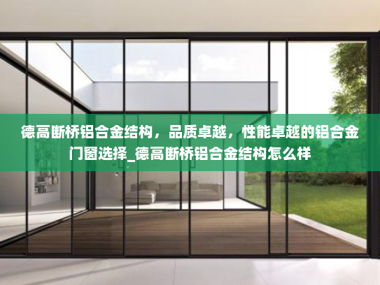 德高断桥铝合金结构，品质卓越，性能卓越的铝合金门窗选择_德高断桥铝合金结构怎么样