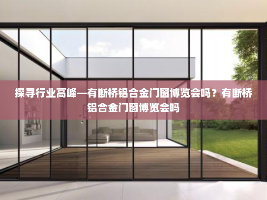 探寻行业高峰—有断桥铝合金门窗博览会吗？有断桥铝合金门窗博览会吗