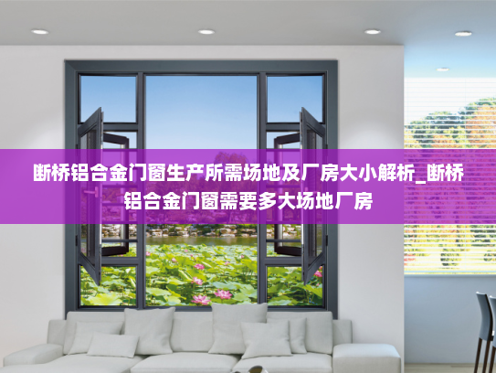 断桥铝合金门窗生产所需场地及厂房大小解析_断桥铝合金门窗需要多大场地厂房
