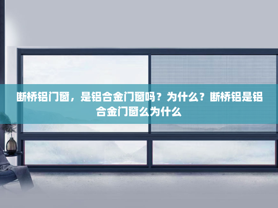 断桥铝门窗，是铝合金门窗吗？为什么？断桥铝是铝合金门窗么为什么