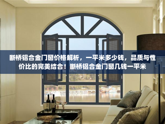 断桥铝合金门窗价格解析，一平米多少钱，品质与性价比的完美结合！断桥铝合金门窗几钱一平米