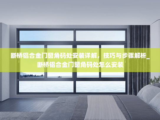 断桥铝合金门窗角码处安装详解，技巧与步骤解析_断桥铝合金门窗角码处怎么安装