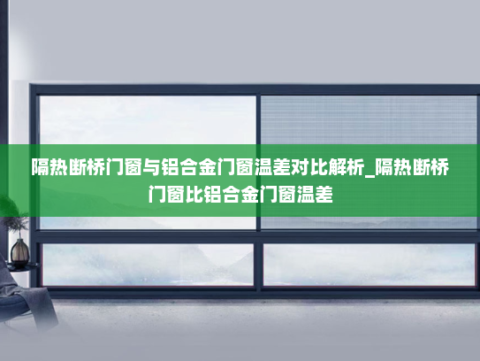隔热断桥门窗与铝合金门窗温差对比解析_隔热断桥门窗比铝合金门窗温差