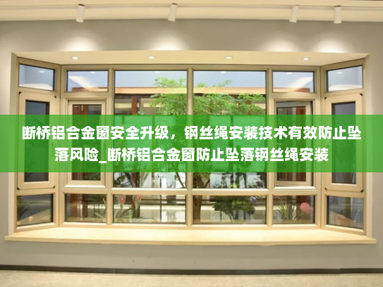 断桥铝合金窗安全升级，钢丝绳安装技术有效防止坠落风险_断桥铝合金窗防止坠落钢丝绳安装