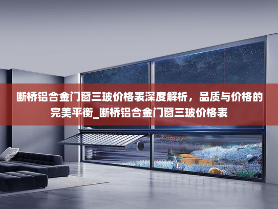 断桥铝合金门窗三玻价格表深度解析，品质与价格的完美平衡_断桥铝合金门窗三玻价格表