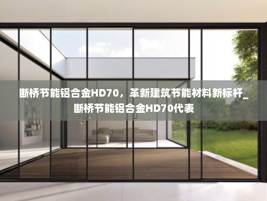 断桥节能铝合金HD70，革新建筑节能材料新标杆_断桥节能铝合金HD70代表