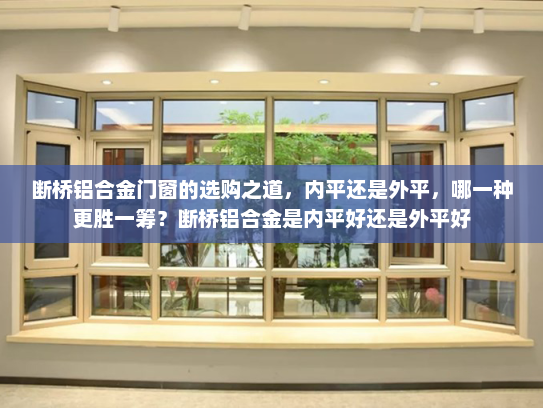 断桥铝合金门窗的选购之道，内平还是外平，哪一种更胜一筹？断桥铝合金是内平好还是外平好