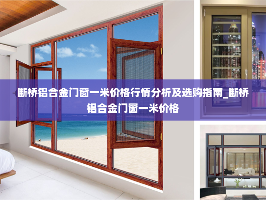 断桥铝合金门窗一米价格行情分析及选购指南_断桥铝合金门窗一米价格