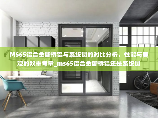 MS65铝合金断桥铝与系统窗的对比分析，性能与美观的双重考量_ms65铝合金断桥铝还是系统窗