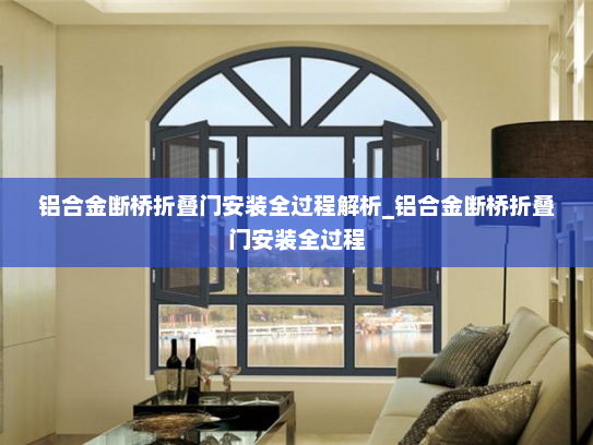 铝合金断桥折叠门安装全过程解析_铝合金断桥折叠门安装全过程