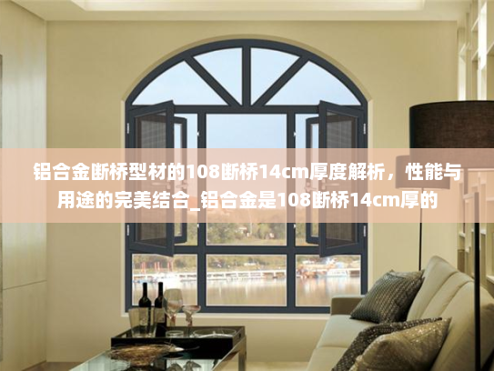铝合金断桥型材的108断桥14cm厚度解析，性能与用途的完美结合_铝合金是108断桥14cm厚的