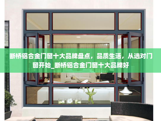 断桥铝合金门窗十大品牌盘点，品质生活，从选对门窗开始_断桥铝合金门窗十大品牌好
