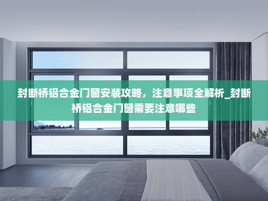 封断桥铝合金门窗安装攻略，注意事项全解析_封断桥铝合金门窗需要注意哪些