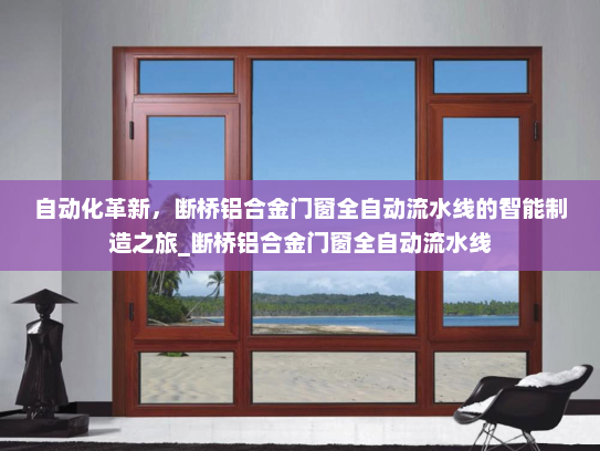 自动化革新，断桥铝合金门窗全自动流水线的智能制造之旅_断桥铝合金门窗全自动流水线