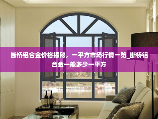 断桥铝合金价格揭秘，一平方市场行情一览_断桥铝合金一般多少一平方