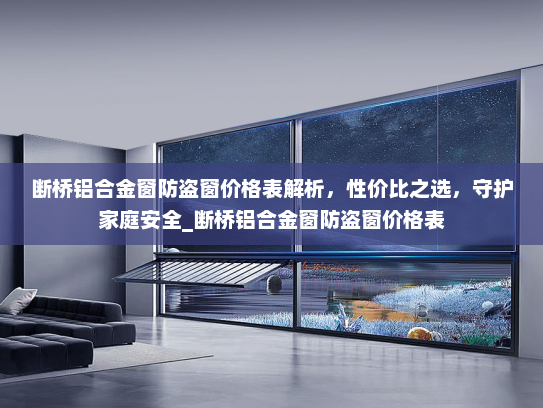 断桥铝合金窗防盗窗价格表解析，性价比之选，守护家庭安全_断桥铝合金窗防盗窗价格表