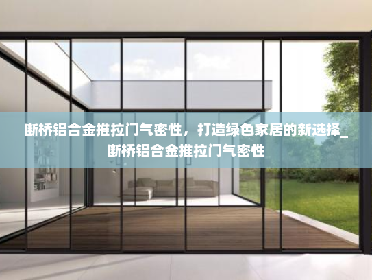 断桥铝合金推拉门气密性，打造绿色家居的新选择_断桥铝合金推拉门气密性