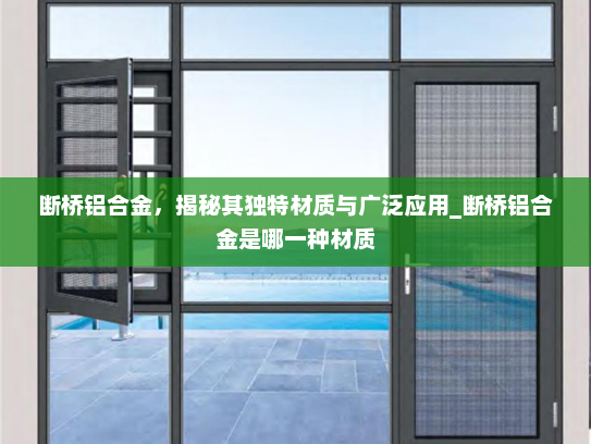 断桥铝合金，揭秘其独特材质与广泛应用_断桥铝合金是哪一种材质