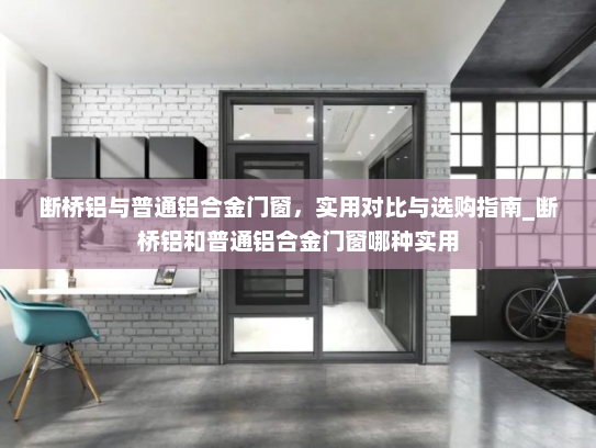 断桥铝与普通铝合金门窗，实用对比与选购指南_断桥铝和普通铝合金门窗哪种实用