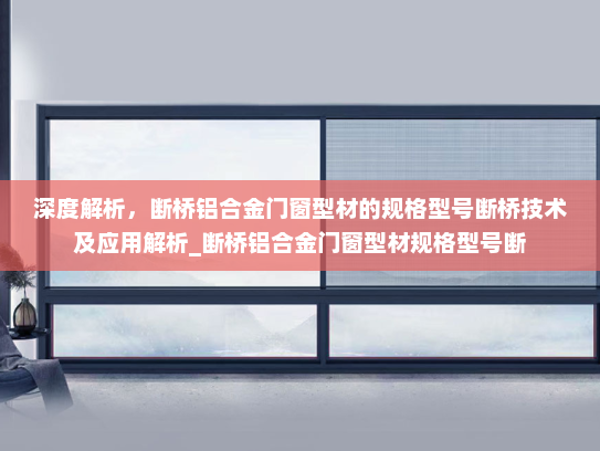深度解析，断桥铝合金门窗型材的规格型号断桥技术及应用解析_断桥铝合金门窗型材规格型号断
