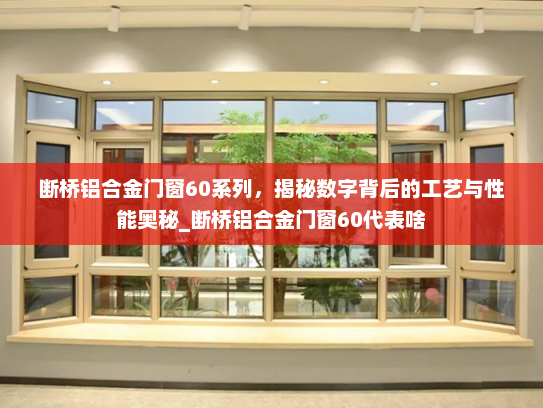 断桥铝合金门窗60系列，揭秘数字背后的工艺与性能奥秘_断桥铝合金门窗60代表啥