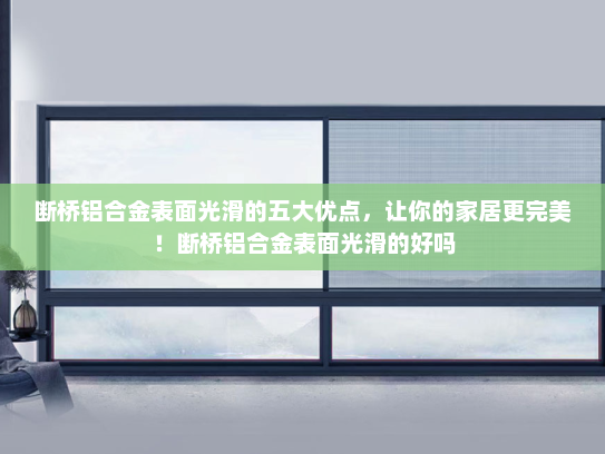 断桥铝合金表面光滑的五大优点，让你的家居更完美！断桥铝合金表面光滑的好吗