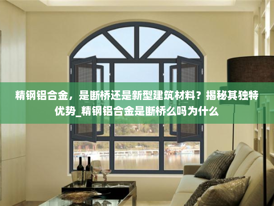 精钢铝合金，是断桥还是新型建筑材料？揭秘其独特优势_精钢铝合金是断桥么吗为什么